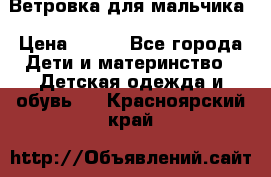 Ветровка для мальчика › Цена ­ 600 - Все города Дети и материнство » Детская одежда и обувь   . Красноярский край